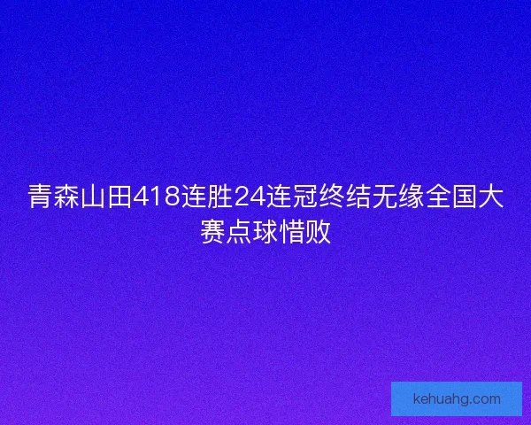 青森山田418连胜24连冠终结无缘全国大赛点球惜败