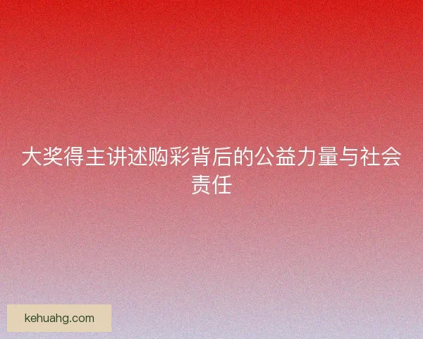 大奖得主讲述购彩背后的公益力量与社会责任