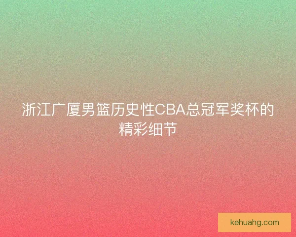 浙江广厦男篮历史性CBA总冠军奖杯的精彩细节